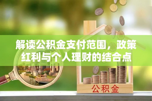 腾冲解读公积金支付范围，政策红利与个人理财的结合点