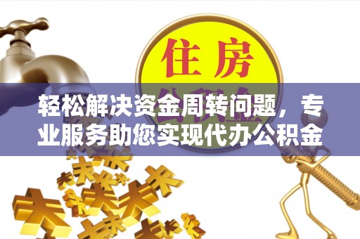 腾冲轻松解决资金周转问题，专业服务助您实现代办公积金提取