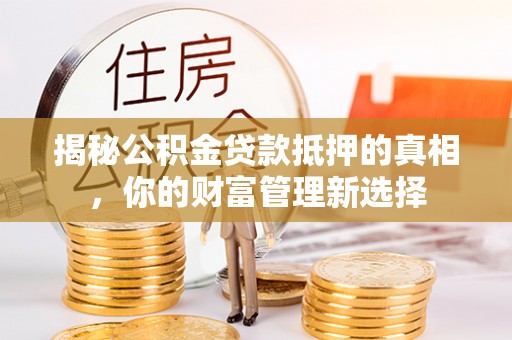腾冲揭秘公积金贷款抵押的真相，你的财富管理新选择