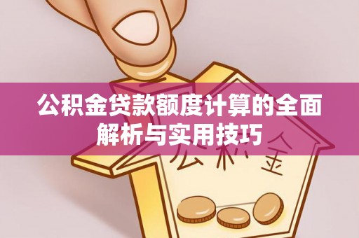 腾冲公积金贷款额度计算的全面解析与实用技巧