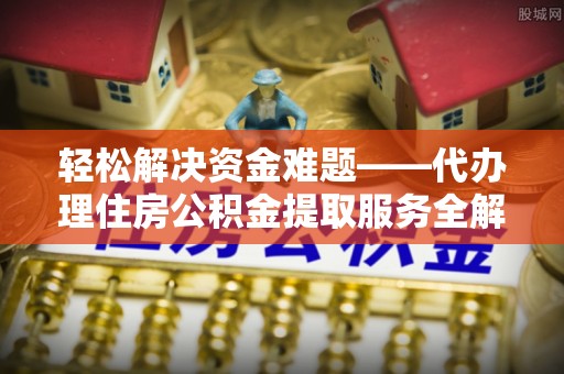腾冲轻松解决资金难题——代办理住房公积金提取服务全解析