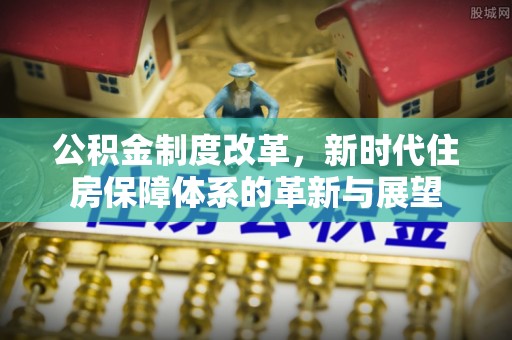 腾冲公积金制度改革，新时代住房保障体系的革新与展望