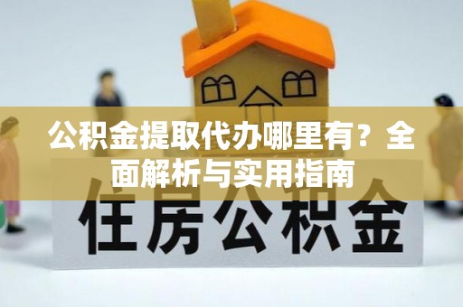 腾冲公积金提取代办哪里有？全面解析与实用指南