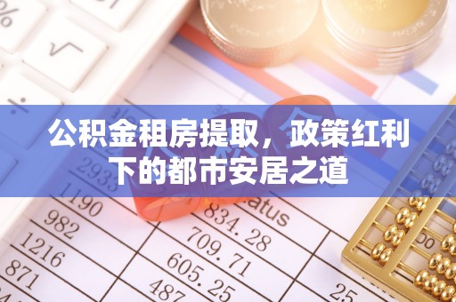 腾冲公积金租房提取，政策红利下的都市安居之道