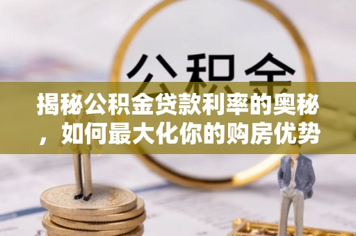 腾冲揭秘公积金贷款利率的奥秘，如何最大化你的购房优势