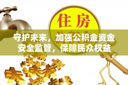 腾冲守护未来，加强公积金资金安全监管，保障民众权益