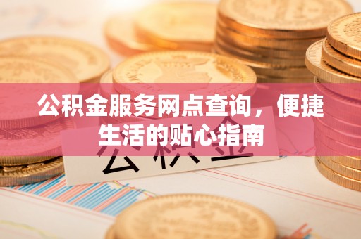 腾冲公积金服务网点查询，便捷生活的贴心指南