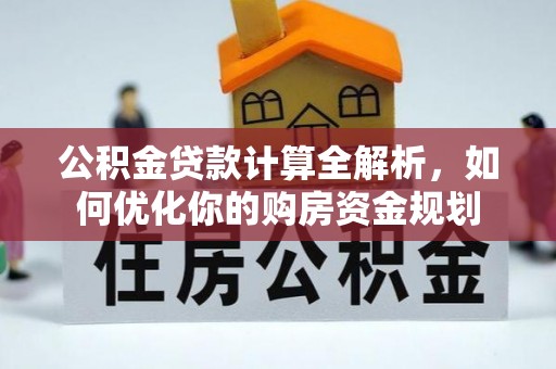 腾冲公积金贷款计算全解析，如何优化你的购房资金规划