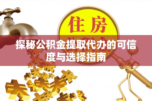 腾冲探秘公积金提取代办的可信度与选择指南
