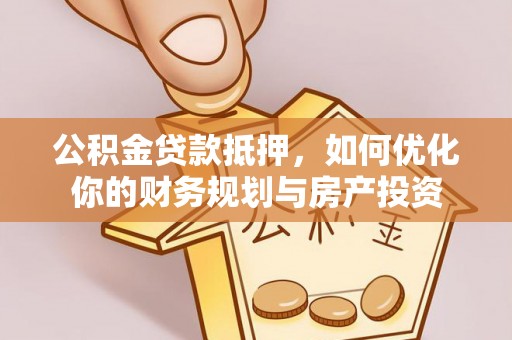 腾冲公积金贷款抵押，如何优化你的财务规划与房产投资