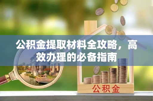 腾冲公积金提取材料全攻略，高效办理的必备指南