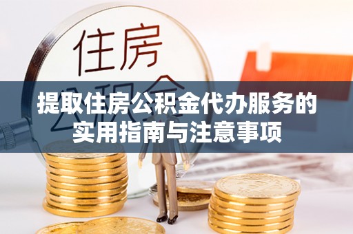 腾冲提取住房公积金代办服务的实用指南与注意事项