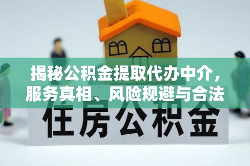 腾冲揭秘公积金提取代办中介，服务真相、风险规避与合法途径