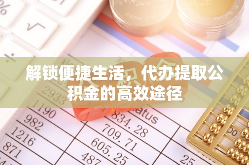 腾冲解锁便捷生活，代办提取公积金的高效途径
