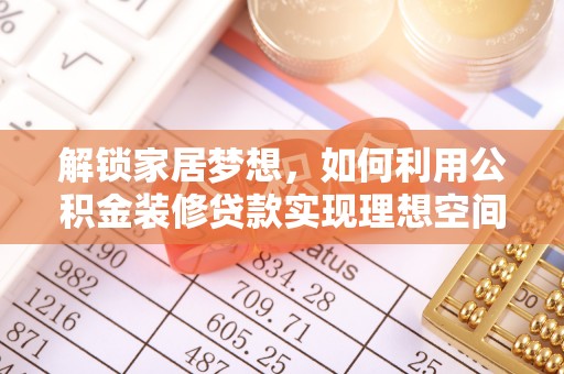 腾冲解锁家居梦想，如何利用公积金装修贷款实现理想空间