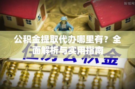 腾冲公积金提取代办哪里有？全面解析与实用指南