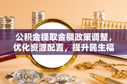 腾冲公积金提取金额政策调整，优化资源配置，提升民生福祉