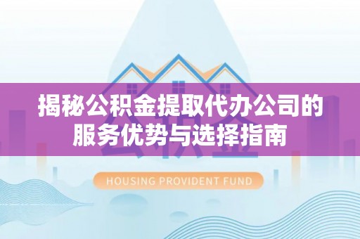 腾冲揭秘公积金提取代办公司的服务优势与选择指南
