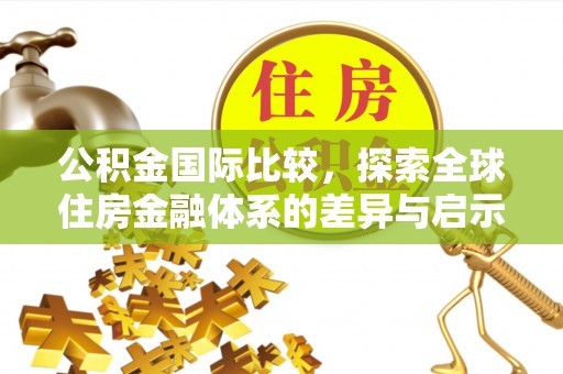 腾冲公积金国际比较，探索全球住房金融体系的差异与启示