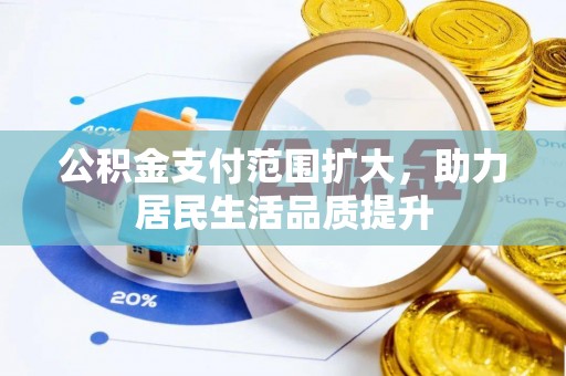 腾冲公积金支付范围扩大，助力居民生活品质提升
