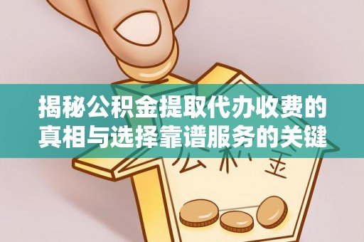 腾冲揭秘公积金提取代办收费的真相与选择靠谱服务的关键
