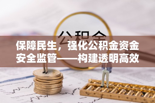 腾冲保障民生，强化公积金资金安全监管——构建透明高效的管理体系
