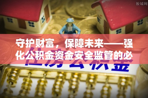 腾冲守护财富，保障未来——强化公积金资金安全监管的必要性