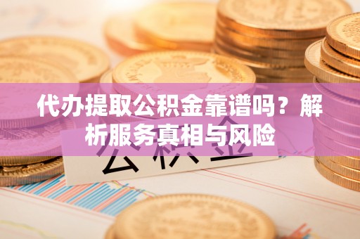 腾冲代办提取公积金靠谱吗？解析服务真相与风险
