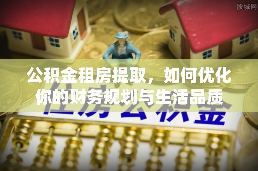 腾冲公积金租房提取，如何优化你的财务规划与生活品质