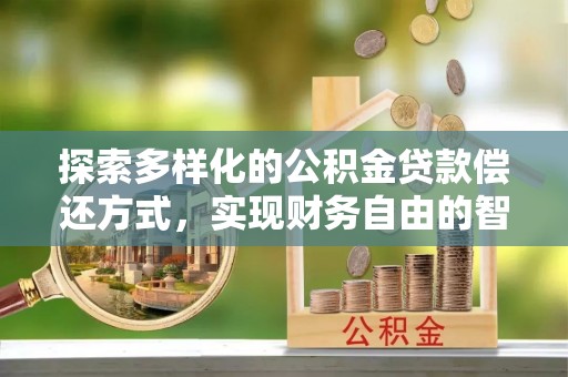 腾冲探索多样化的公积金贷款偿还方式，实现财务自由的智慧选择
