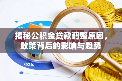 腾冲揭秘公积金贷款调整原因，政策背后的影响与趋势