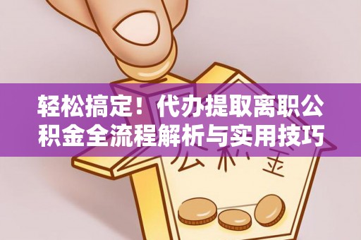 腾冲轻松搞定！代办提取离职公积金全流程解析与实用技巧