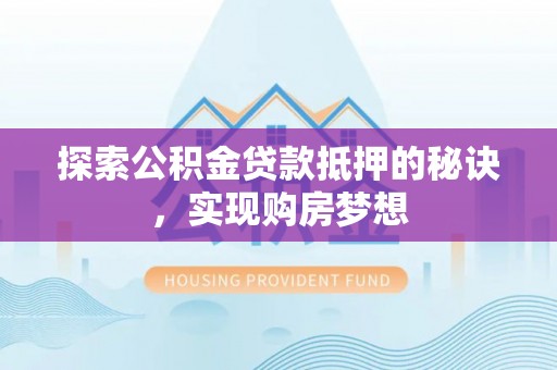 腾冲探索公积金贷款抵押的秘诀，实现购房梦想