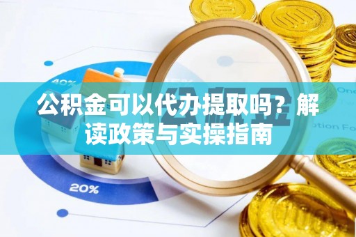 腾冲公积金可以代办提取吗？解读政策与实操指南