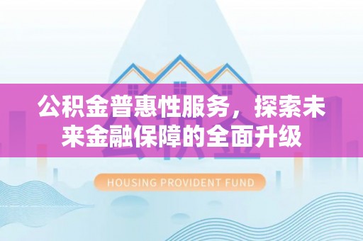 腾冲公积金普惠性服务，探索未来金融保障的全面升级