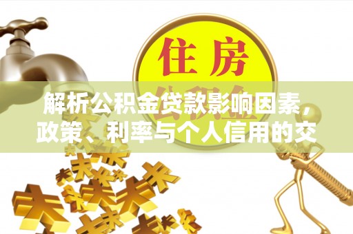 腾冲解析公积金贷款影响因素，政策、利率与个人信用的交织作用