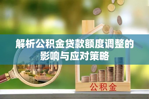 腾冲解析公积金贷款额度调整的影响与应对策略