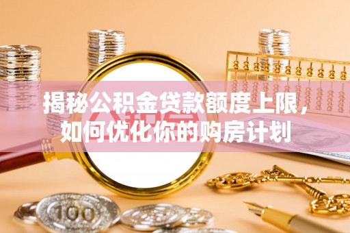 腾冲揭秘公积金贷款额度上限，如何优化你的购房计划