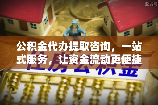 腾冲公积金代办提取咨询，一站式服务，让资金流动更便捷
