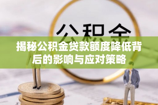 腾冲揭秘公积金贷款额度降低背后的影响与应对策略