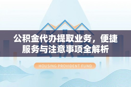 腾冲公积金代办提取业务，便捷服务与注意事项全解析