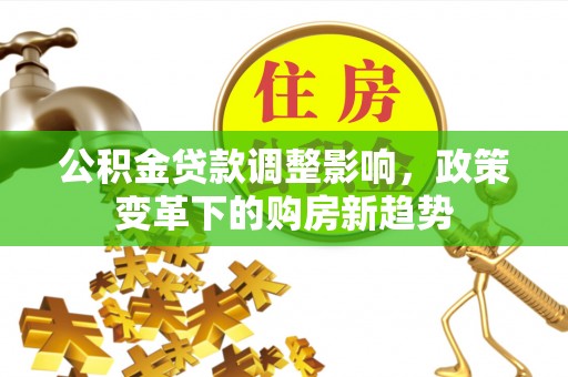 腾冲公积金贷款调整影响，政策变革下的购房新趋势