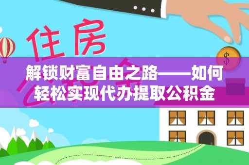 腾冲解锁财富自由之路——如何轻松实现代办提取公积金