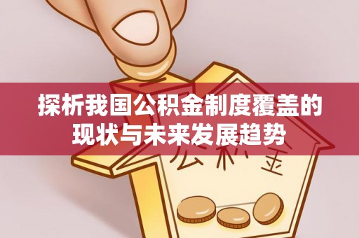 腾冲探析我国公积金制度覆盖的现状与未来发展趋势