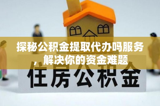 腾冲探秘公积金提取代办吗服务，解决你的资金难题