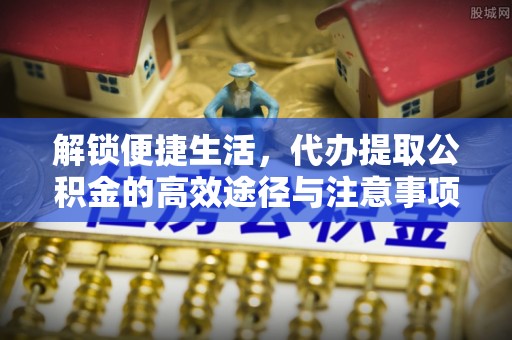 腾冲解锁便捷生活，代办提取公积金的高效途径与注意事项