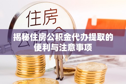 腾冲揭秘住房公积金代办提取的便利与注意事项