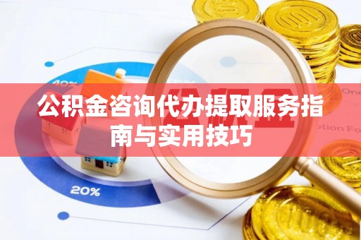 腾冲公积金咨询代办提取服务指南与实用技巧
