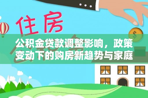 腾冲公积金贷款调整影响，政策变动下的购房新趋势与家庭财务规划