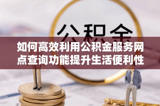 腾冲如何高效利用公积金服务网点查询功能提升生活便利性